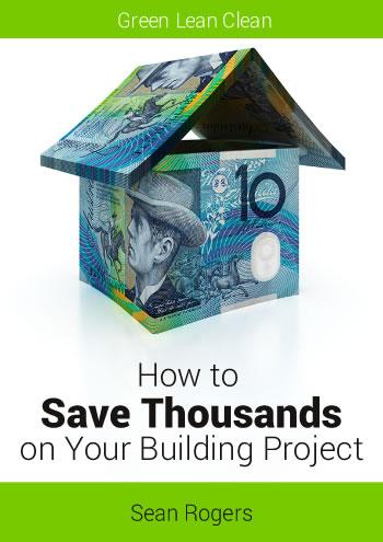 Green Lean Clean. How to Save Thousands on Your Building Project. By Sean Rogers.